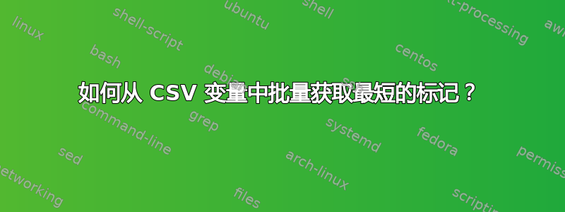 如何从 CSV 变量中批量获取最短的标记？