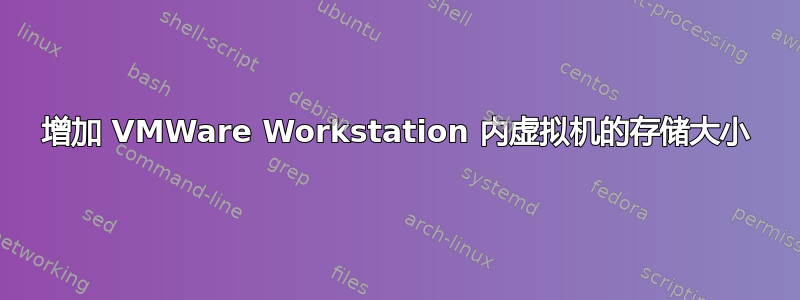 增加 VMWare Workstation 内虚拟机的存储大小