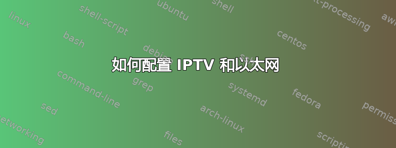 如何配置 IPTV 和以太网