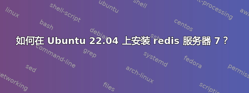 如何在 Ubuntu 22.04 上安装 redis 服务器 7？