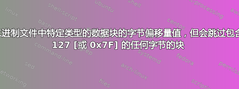 查找二进制文件中特定类型的数据块的字节偏移量值，但会跳过包含大于 127 [或 0x7F] 的任何字节的块