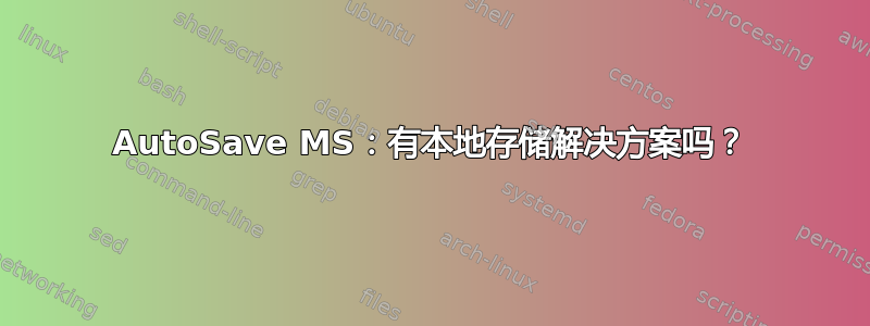 AutoSave MS：有本地存储解决方案吗？