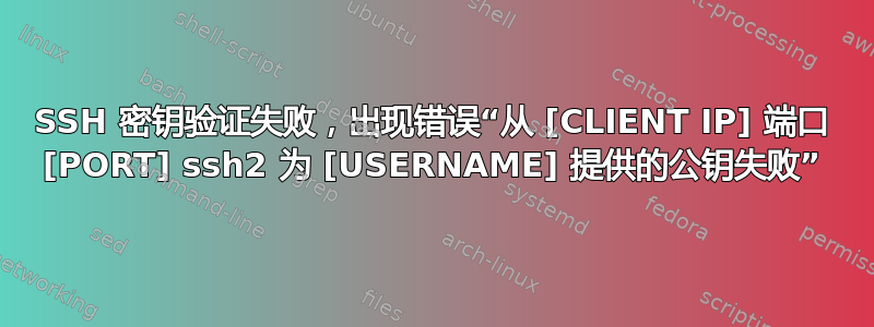 SSH 密钥验证失败，出现错误“从 [CLIENT IP] 端口 [PORT] ssh2 为 [USERNAME] 提供的公钥失败”