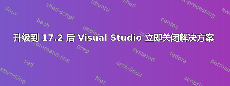 升级到 17.2 后 Visual Studio 立即关闭解决方案