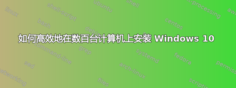 如何高效地在数百台计算机上安装 Windows 10