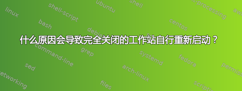 什么原因会导致完全关闭的工作站自行重新启动？