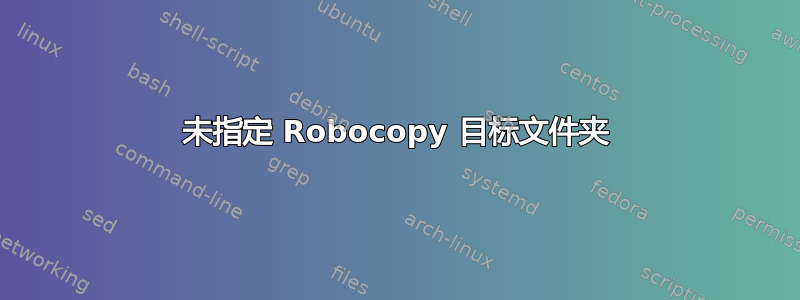 未指定 Robocopy 目标文件夹