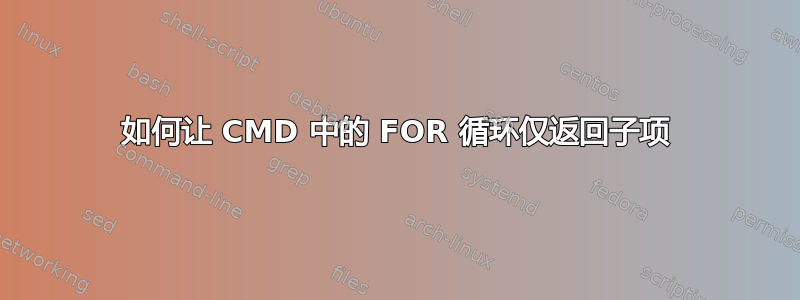 如何让 CMD 中的 FOR 循环仅返回子项