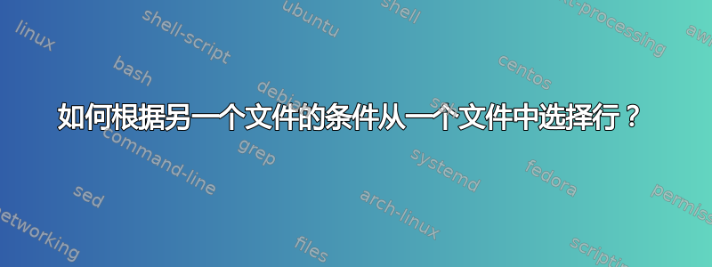 如何根据另一个文件的条件从一个文件中选择行？