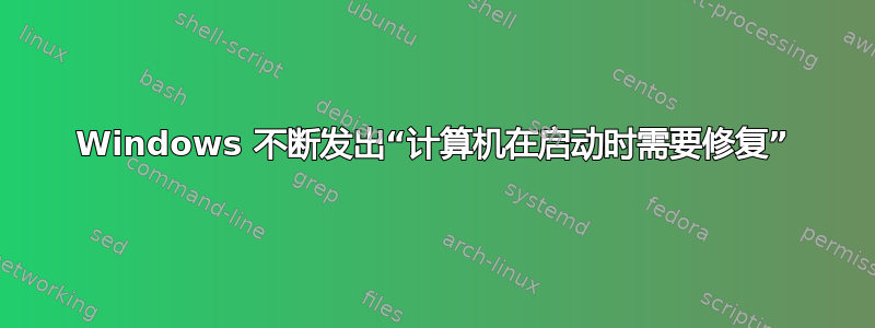 Windows 不断发出“计算机在启动时需要修复”