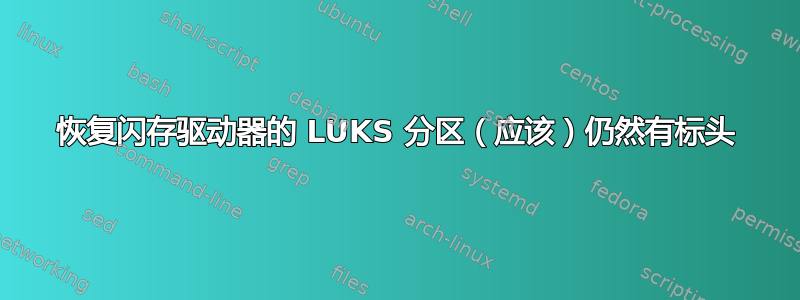 恢复闪存驱动器的 LUKS 分区（应该）仍然有标头