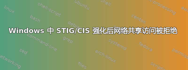 Windows 中 STIG/CIS 强化后网络共享访问被拒绝