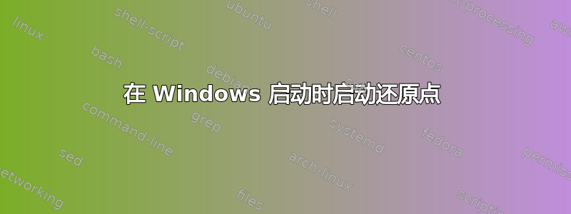 在 Windows 启动时启动还原点