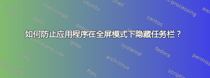 如何防止应用程序在全屏模式下隐藏任务栏？