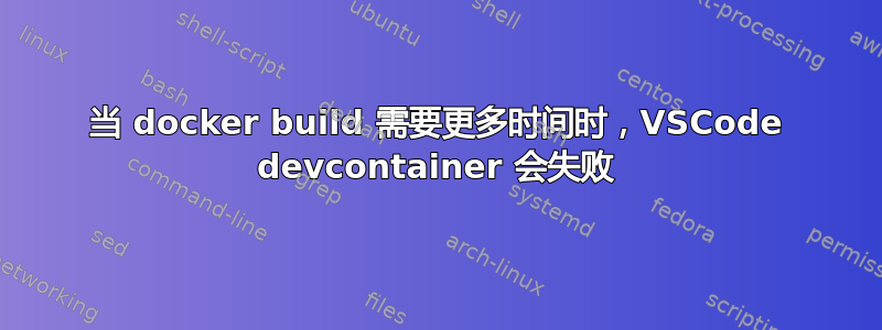 当 docker build 需要更多时间时，VSCode devcontainer 会失败