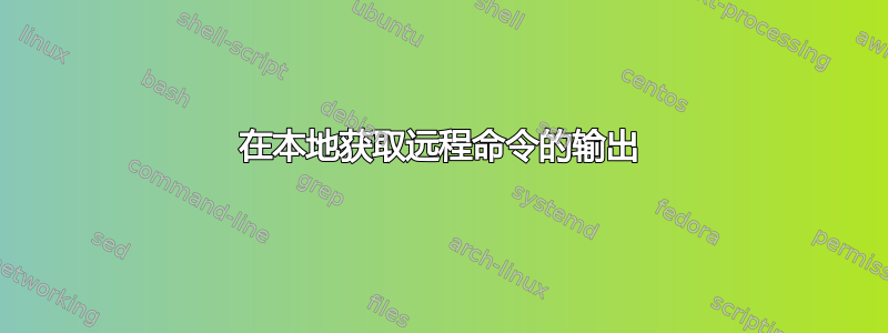 在本地获取远程命令的输出