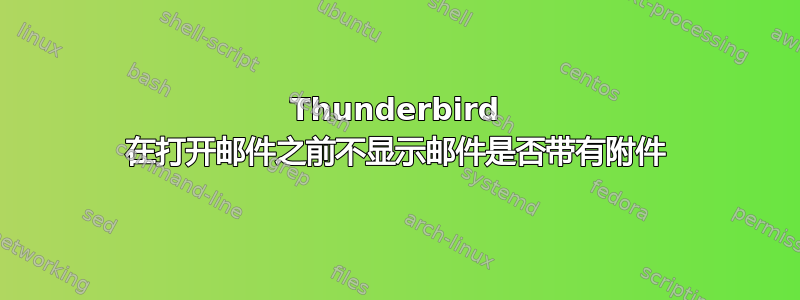 Thunderbird 在打开邮件之前不显示邮件是否带有附件