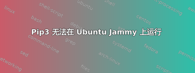 Pip3 无法在 Ubuntu Jammy 上运行