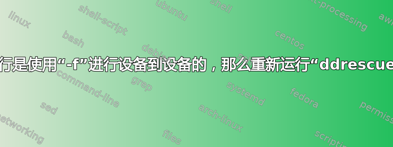 如果之前的运行是使用“-f”进行设备到设备的，那么重新运行“ddrescue”是否安全？