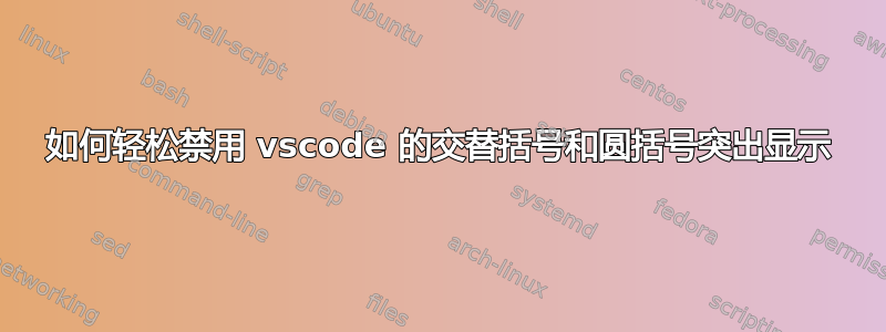 如何轻松禁用 vscode 的交替括号和圆括号突出显示