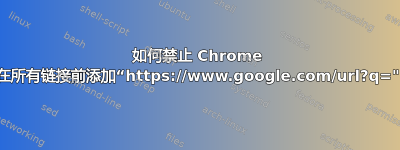 如何禁止 Chrome 在所有链接前添加“https://www.google.com/url?q="