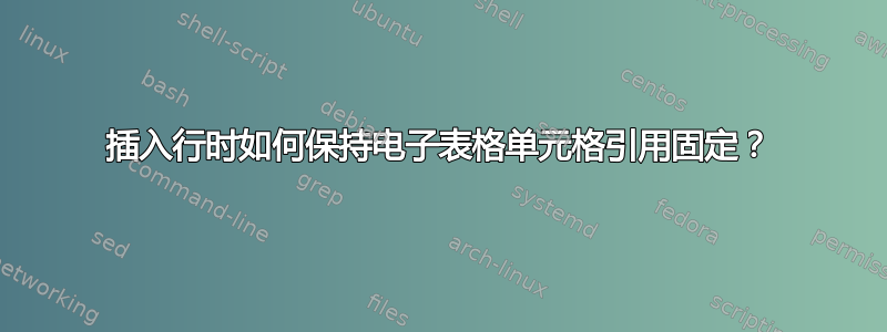 插入行时如何保持电子表格单元格引用固定？