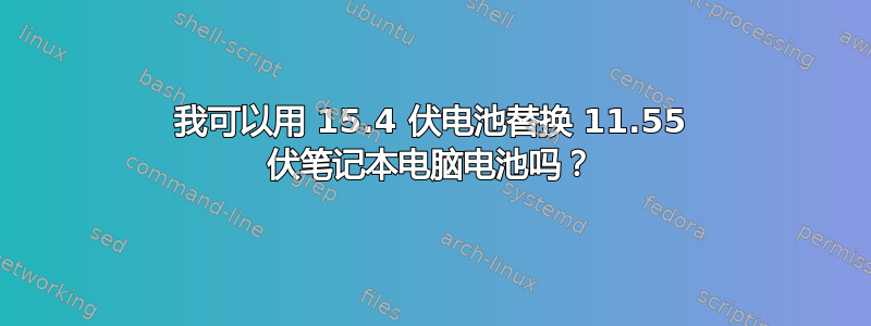 我可以用 15.4 伏电池替换 11.55 伏笔记本电脑电池吗？