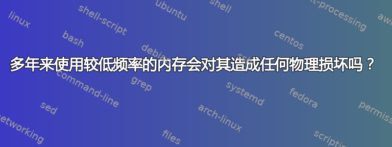 多年来使用较低频率的内存会对其造成任何物理损坏吗？