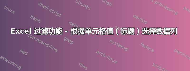 Excel 过滤功能 - 根据单元格值（标题）选择数据列