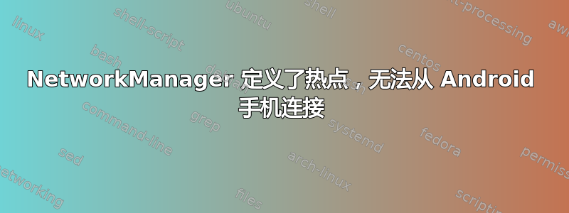 NetworkManager 定义了热点，无法从 Android 手机连接