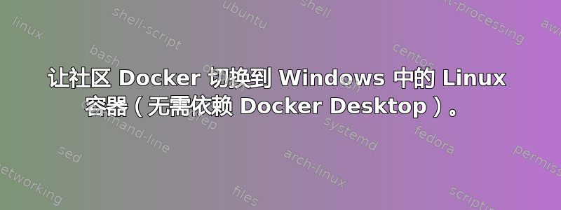 让社区 Docker 切换到 Windows 中的 Linux 容器（无需依赖 Docker Desktop）。