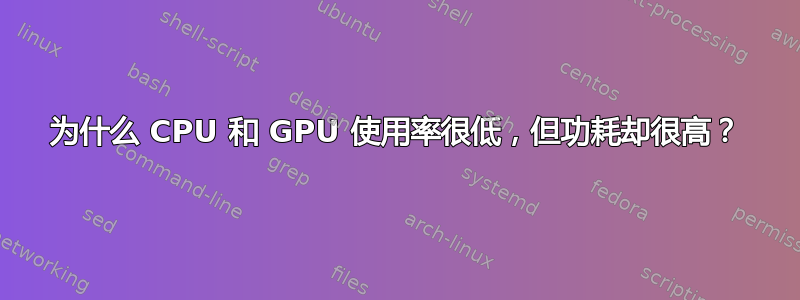 为什么 CPU 和 GPU 使用率很低，但功耗却很高？