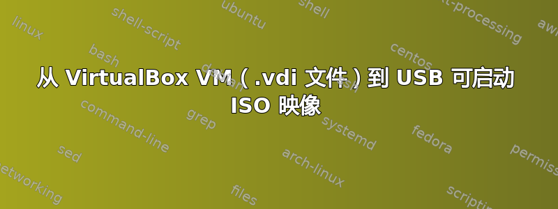 从 VirtualBox VM（.vdi 文件）到 USB 可启动 ISO 映像