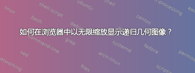 如何在浏览器中以无限缩放显示递归几何图像？