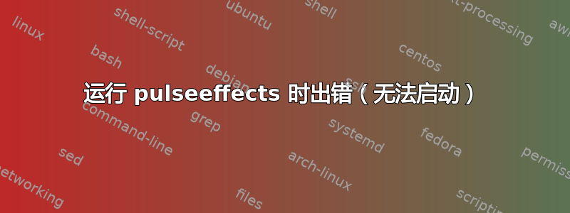 运行 pulseeffects 时出错（无法启动）