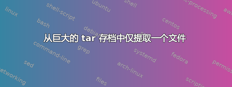 从巨大的 tar 存档中仅提取一个文件