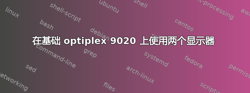 在基础 optiplex 9020 上使用两个显示器