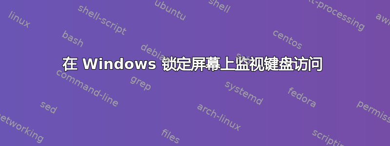 在 Windows 锁定屏幕上监视键盘访问