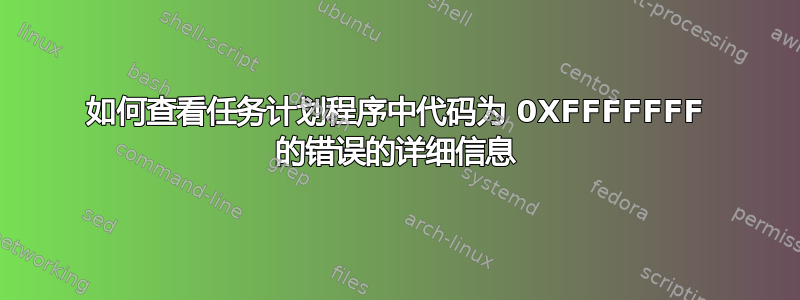 如何查看任务计划程序中代码为 0XFFFFFFF 的错误的详细信息