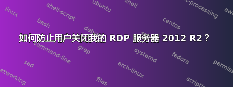 如何防止用户关闭我的 RDP 服务器 2012 R2？