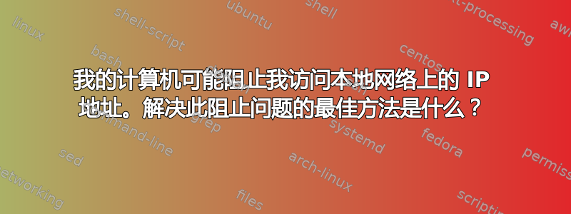 我的计算机可能阻止我访问本地网络上的 IP 地址。解决此阻止问题的最佳方法是什么？