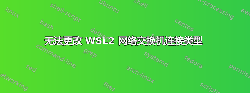 无法更改 WSL2 网络交换机连接类型