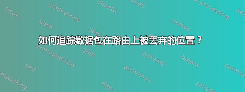 如何追踪数据包在路由上被丢弃的位置？