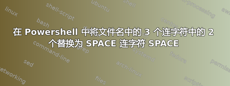 在 Powershell 中将文件名中的 3 个连字符中的 2 个替换为 SPACE 连字符 SPACE