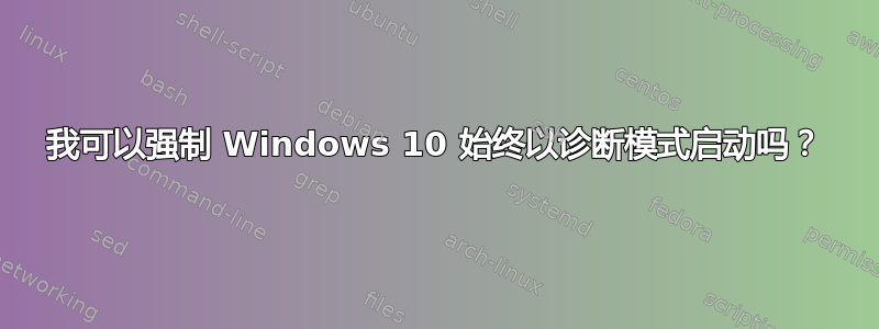 我可以强制 Windows 10 始终以诊断模式启动吗？