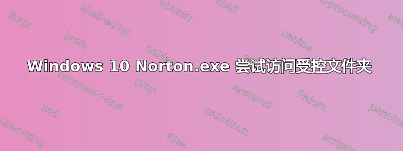 Windows 10 Norton.exe 尝试访问受控文件夹