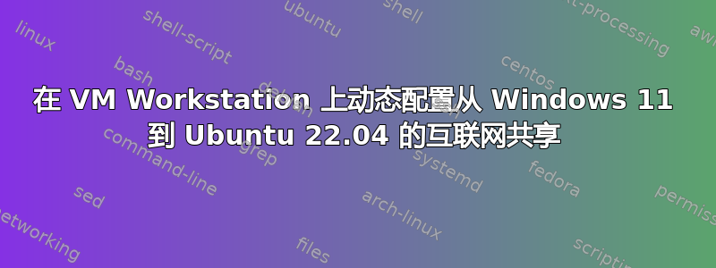 在 VM Workstation 上动态配置从 Windows 11 到 Ubuntu 22.04 的互联网共享