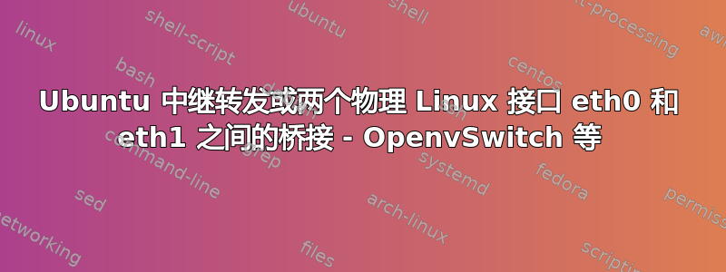 Ubuntu 中继转发或两个物理 Linux 接口 eth0 和 eth1 之间的桥接 - OpenvSwitch 等