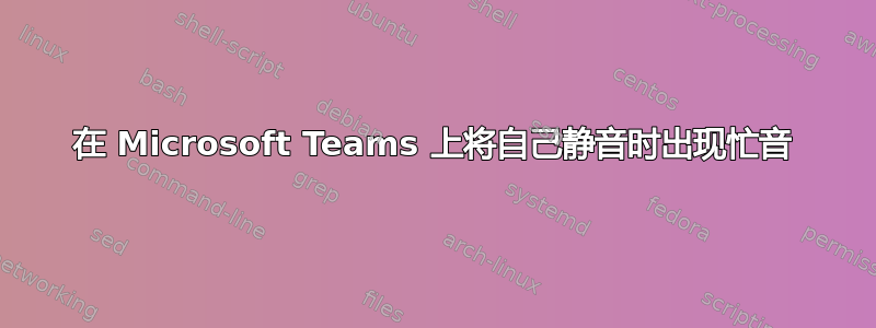 在 Microsoft Teams 上将自己静音时出现忙音