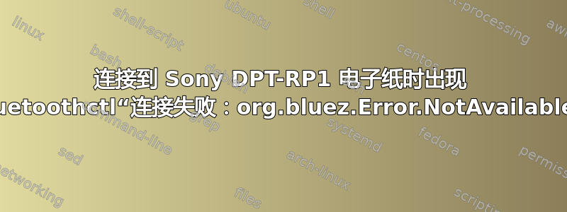 连接到 Sony DPT-RP1 电子纸时出现 bluetoothctl“连接失败：org.bluez.Error.NotAvailable”